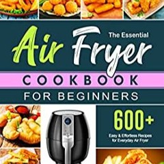 E.B.O.O.K.✔️ The Essential Air Fryer Cookbook for Beginners: 600+ Easy & Effortless Recipes for Ever