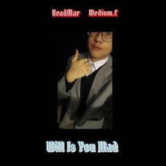 DeadMar Medium.E Will Is You Mad (Prod. TheSuburbanGuy)