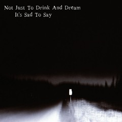 Not Just To Drink And Dream - It's Sad To Say