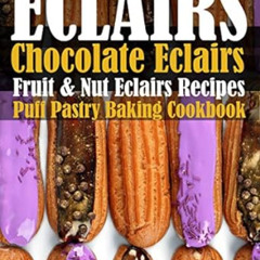 READ EBOOK 💚 Eclairs: Chocolate Eclairs, Fruit & Nut Eclairs Recipes. Puff Pastry Ba