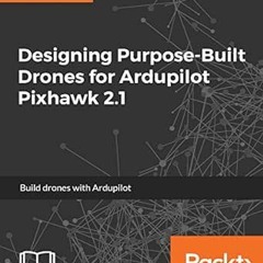 GET EBOOK EPUB KINDLE PDF Designing Purpose-Built Drones for Ardupilot Pixhawk 2.1: B