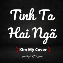 Tình Ta Hai Ngã Remix Jerry2k1 ft Kim Mỳ Cover