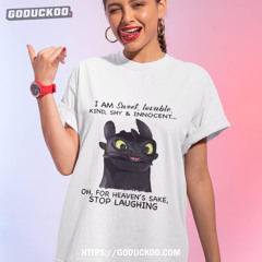 Toothless Dragon I Am Sweet Lovable Kind Shy And Innocent Oh For Heaven’s Sake Stop Laughing Shirt