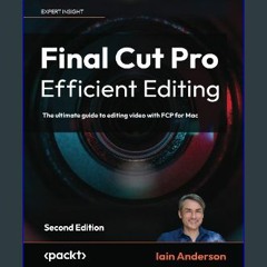 (<E.B.O.O.K.$) 📖 Final Cut Pro Efficient Editing: The ultimate guide to editing video with FCP for