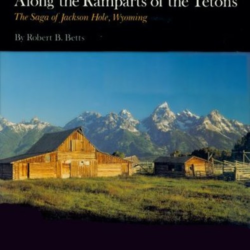 [Access] EPUB KINDLE PDF EBOOK Along the Ramparts of the Tetons: The Saga of Jackson Hole, Wyoming b