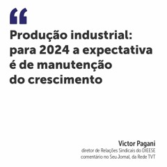 Produção industrial: para 2024 a expectativa é de manutenção do crescimento