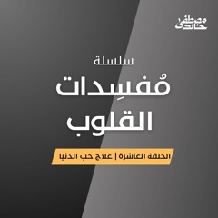 ١٠- علاج حُب الدنيا - مُفسِدات القلوب - مصطفى خالد