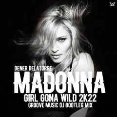Dener Delatorre, Madonna - Girl Gona Wild 2K22 (Groove Music DJ Bootleg Mix) FREE DOWN
