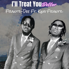 I'll Treat You Better- Frantz-Dee FT King Frantz