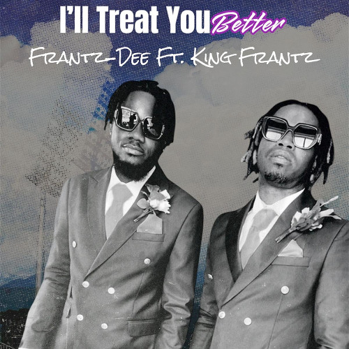 I'll Treat You Better- Frantz-Dee FT King Frantz