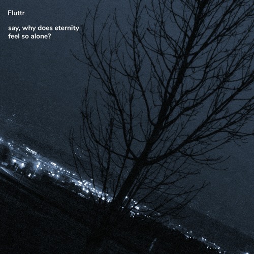 say, why does eternity feel so alone?