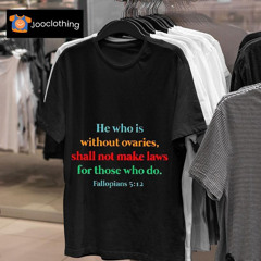 He Who Is Without Ovaries Shal Not Make Laws For Those Who Do Shirt