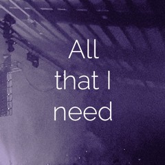 All that I need