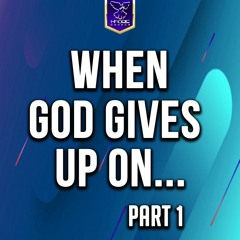 When God Gives Up On... Pt 1