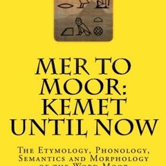 [GET] [EPUB KINDLE PDF EBOOK] Mer to Moor: Kemet until Now: The Etymology, Phonology, Semantics and