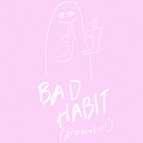 bad habit (dramatic!)