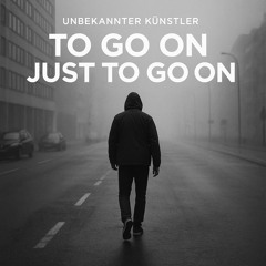 To Go On Just to Go On
