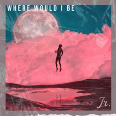 Where Would I Be