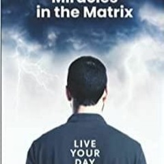 Download~ Manifesting Miracles in the Matrix: Live Your Day Like It?s Your First