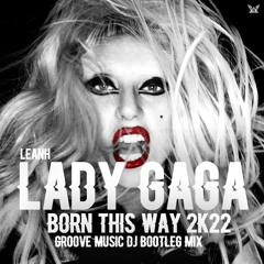 Leanh, Lady GaGa - Born This Way 2k22 (Groove Music DJ Bootleg Mix)FREE DOWN