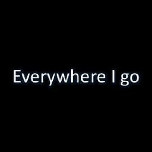 Everywhere I Go