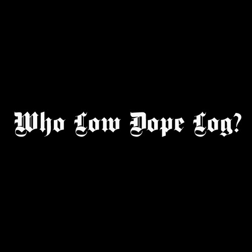 Who Low Dope Log?