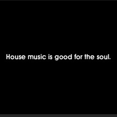 HOUSE IS GOOD FOR THE SOUL