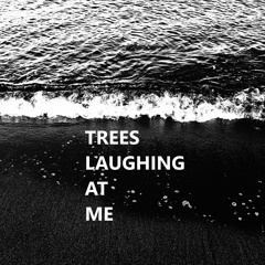 TREES LAUGHING AT ME