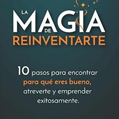❤️ Download La Magia de Reinventarte: 10 pasos para encontrar para que eres bueno, atreverte y e