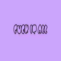 fuck it all  (OT)