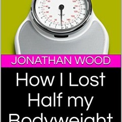 [Read] [PDF EBOOK EPUB KINDLE] How I Lost Half my Bodyweight: And Reversed my Type 2