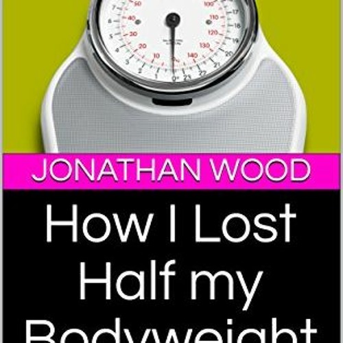 [Read] [PDF EBOOK EPUB KINDLE] How I Lost Half my Bodyweight: And Reversed my Type 2
