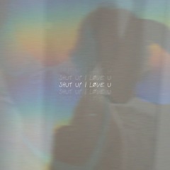 Shut Up I Love U