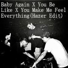 Baby Again X You Be Like X You Make Me Feel Everything(Hazer Edit)