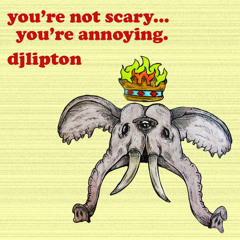 You're Not Scary You're Annoying