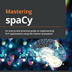 [Get] KINDLE 💘 Mastering spaCy: An end-to-end practical guide to implementing NLP ap