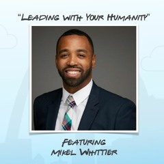"Leading With Your Humanity" featuring Mikel Whittier