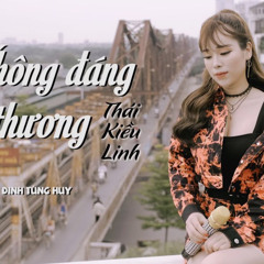 KHÔNG ĐÁNG ĐỂ THƯƠNG - THÁI KIỀU LINH COVER