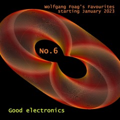 Wolfgang Foag's Favourites 6 - Good Electronics (starting 1/2023)