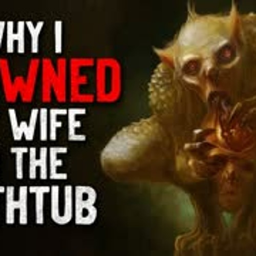 "Why I drowned my wife in the bathtub" Creepypasta