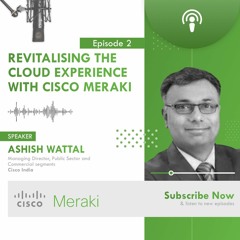 Revitalising The Cloud Experience with CISCO Meraki | Ashish Wattal