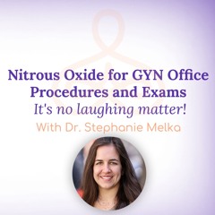 "Nitrous Oxide for GYN Procedures & Exams: It's no laughing matter!" - with Dr. Stephanie Melka