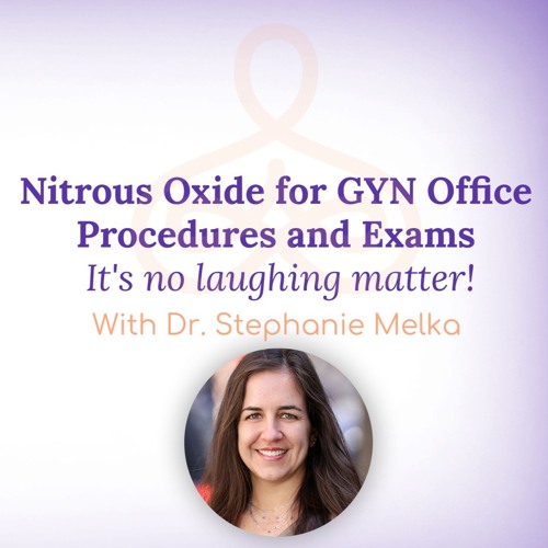 "Nitrous Oxide for GYN Procedures & Exams: It's no laughing matter!" - with Dr. Stephanie Melka