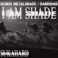 I AM SHADE - SESION METALSHADE / HARDBASS - SUKAHARD