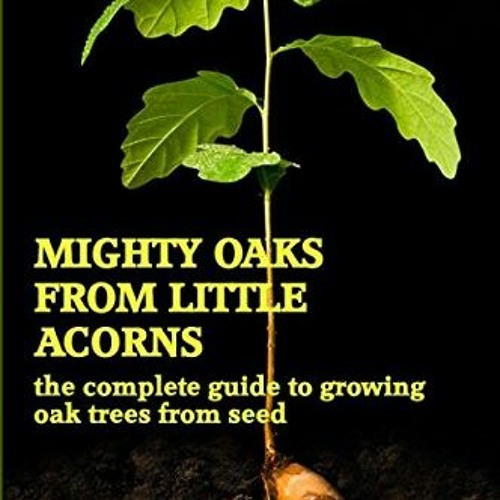 Read KINDLE 💛 Mighty Oaks From Little Acorns: the complete guide to growing oak tree