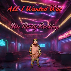 All I Wanted Was You Party Rocking