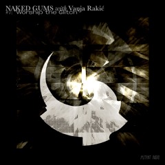 Naked Gums w Vanja Rakic - "Worship the Glitch" [23.02.2024]