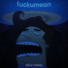 Fuckumean (Skru-Remix)