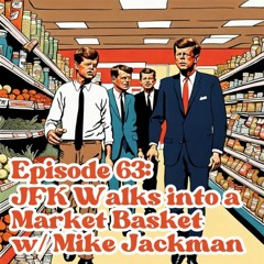 Episode 63 - JFK Walks Into A Market Basket W Mike Jackman
