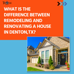 What is the Difference Between Remodeling and Renovating a House in Denton TX